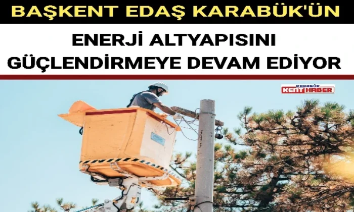 BAŞKENT EDAŞ KARABÜK’ÜN ENERJİ ALTYAPISINI GÜÇLENDİRMEYE DEVAM EDİYOR