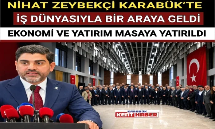NİHAT ZEYBEKÇİ KARABÜK’TE İŞ DÜNYASIYLA BİR ARAYA GELDİ 