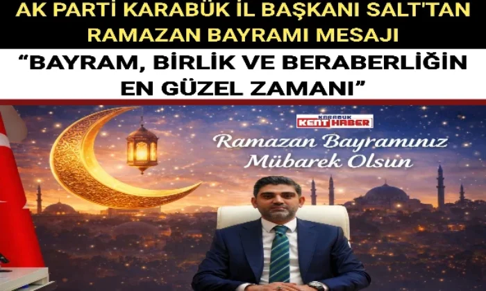 AK PARTİ KARABÜK İL BAŞKANI SALT:“BAYRAM, BİRLİK VE BERABERLİĞİN EN GÜZEL ZAMANI” 