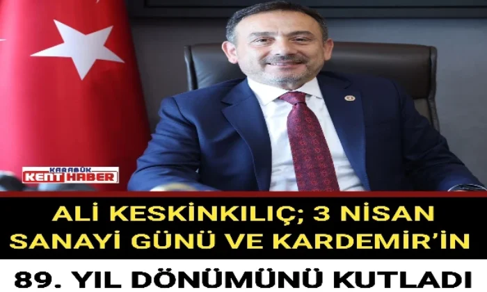 ALİ KESKİNKILIÇ; 3 NİSAN SANAYİ GÜNÜ VE KARDEMİR’İN 89. YIL DÖNÜMÜNÜ KUTLADI