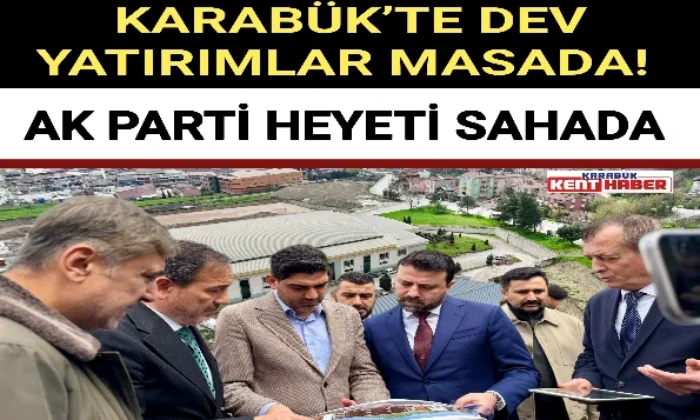 KARABÜK’TE DEV YATIRIMLAR MASADA! AK PARTİ HEYETİ SAHADA 