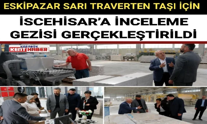 ESKİPAZAR SARI TRAVERTEN TAŞI İÇİN İSCEHİSAR’A İNCELEME GEZİSİ GERÇEKLEŞTİRİLDİ 