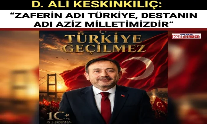 D. ALİ KESKİNKILIÇ: “ZAFERİN ADI TÜRKİYE, DESTANIN ADI AZİZ MİLLETİMİZDİR”