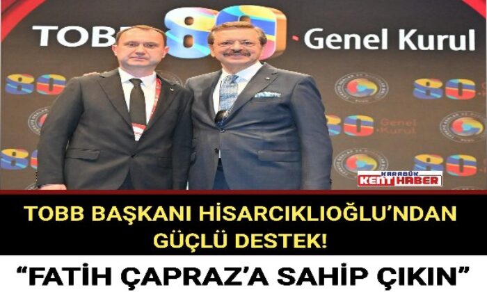 TOBB BAŞKANI HİSARCIKLIOĞLU’NDAN GÜÇLÜ DESTEK! “FATİH ÇAPRAZ’A SAHİP ÇIKIN”