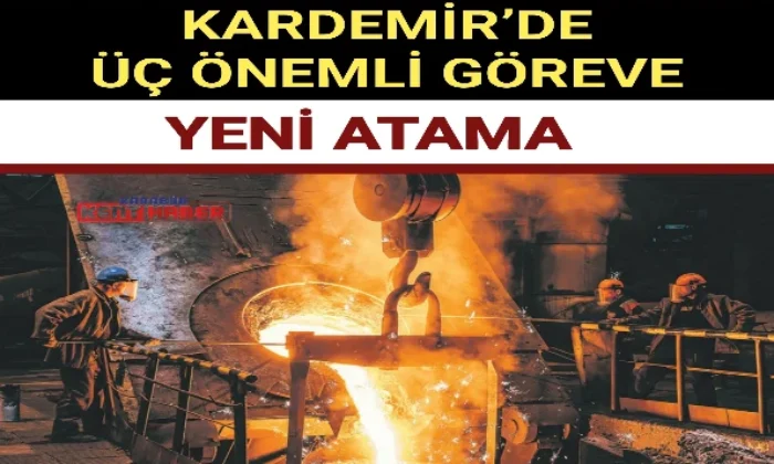 KARDEMİR’DE ÜÇ ÖNEMLİ GÖREVE YENİ ATAMA